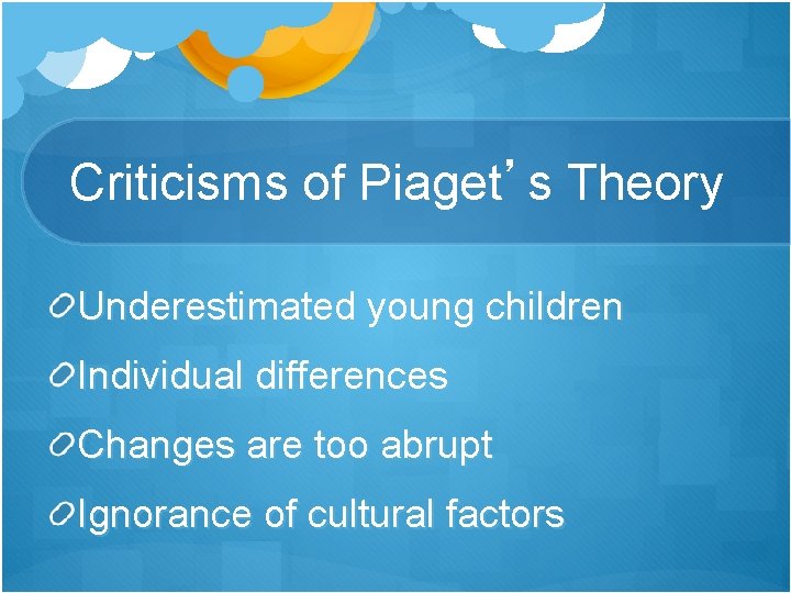 Criticisms of Piaget’s Theory Underestimated young children Individual differences Changes are too abrupt Ignorance Criticisms of Piaget’s Theory Underestimated young children Individual differences Changes are too abrupt Ignorance