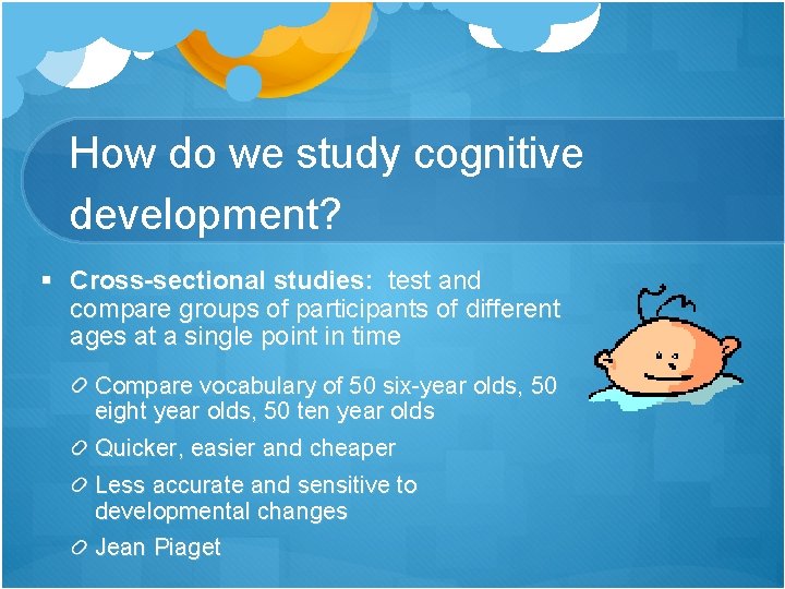 How do we study cognitive development? § Cross-sectional studies: test and compare groups of How do we study cognitive development? § Cross-sectional studies: test and compare groups of