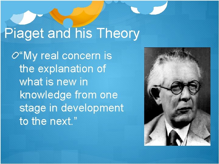 Piaget and his Theory “My real concern is the explanation of what is new Piaget and his Theory “My real concern is the explanation of what is new