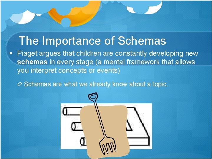 The Importance of Schemas § Piaget argues that children are constantly developing new schemas The Importance of Schemas § Piaget argues that children are constantly developing new schemas