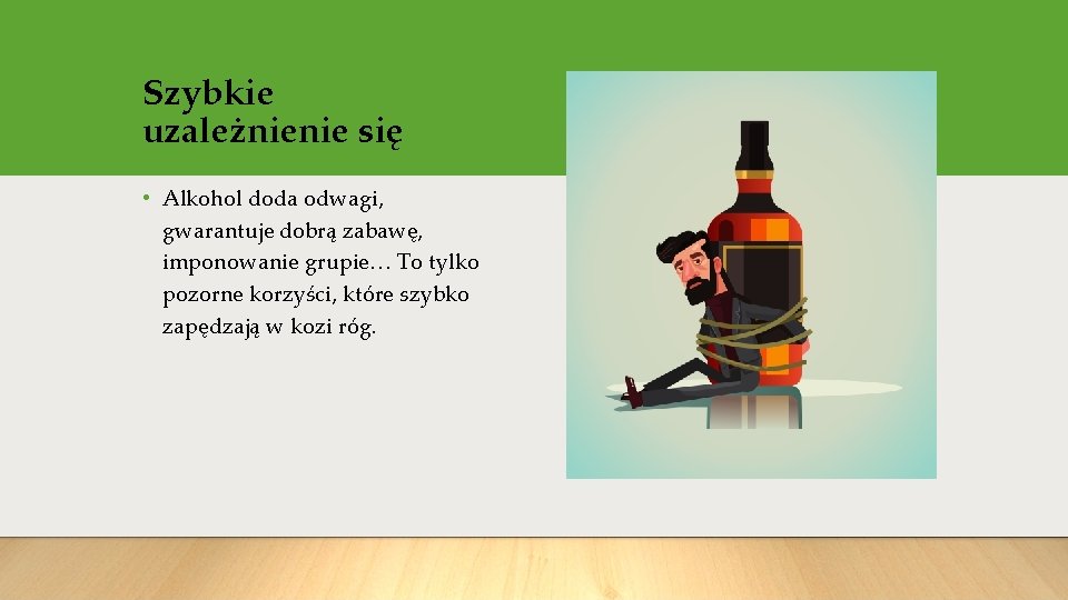 Szybkie uzależnienie się • Alkohol doda odwagi, gwarantuje dobrą zabawę, imponowanie grupie… To tylko