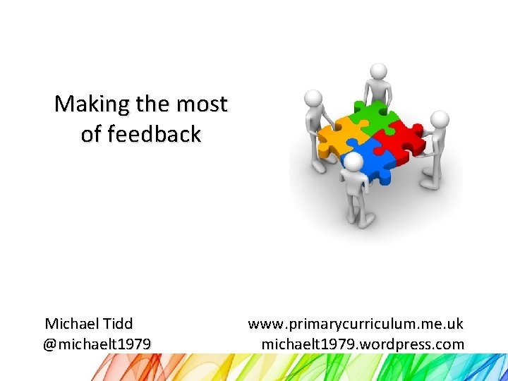 Making the most of feedback Michael Tidd @michaelt 1979 www. primarycurriculum. me. uk michaelt