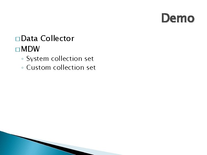 Demo � Data � MDW Collector ◦ System collection set ◦ Custom collection set