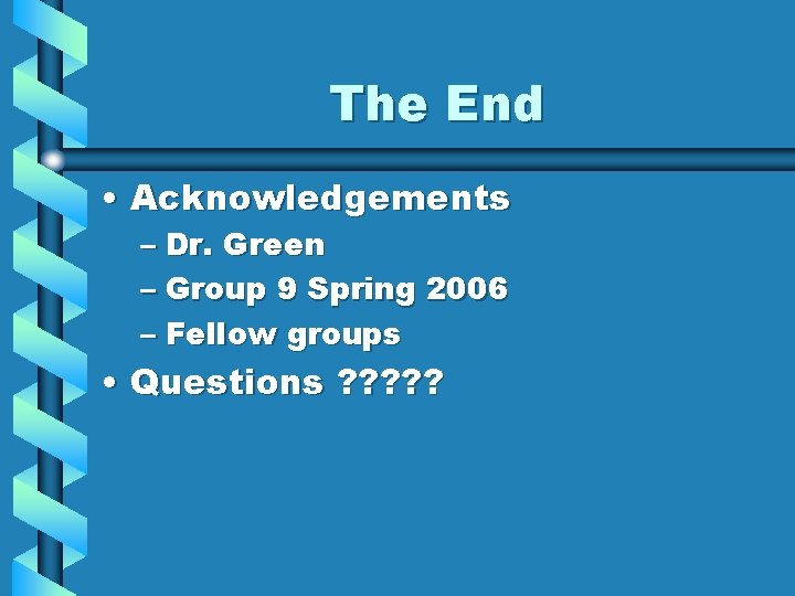 The End • Acknowledgements – Dr. Green – Group 9 Spring 2006 – Fellow