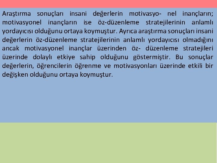 Araştırma sonuçları insani değerlerin motivasyo- nel inançların; motivasyonel inançların ise öz-düzenleme stratejilerinin anlamlı yordayıcısı