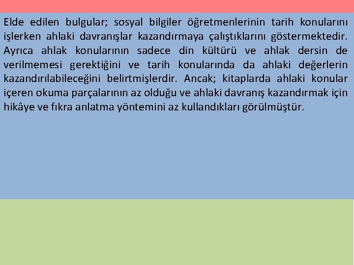 Elde edilen bulgular; sosyal bilgiler öğretmenlerinin tarih konularını işlerken ahlaki davranışlar kazandırmaya çalıştıklarını göstermektedir.