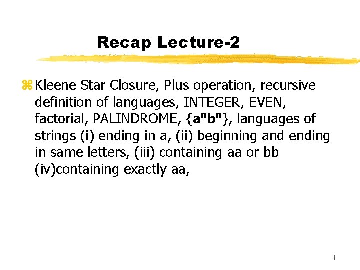 Recap Lecture-2 z Kleene Star Closure, Plus operation, recursive definition of languages, INTEGER, EVEN,