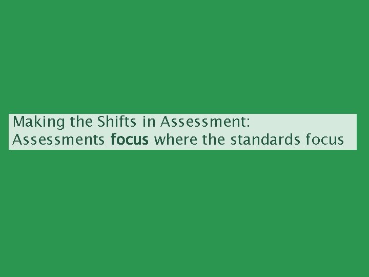 Making the Shifts in Assessment: Assessments focus where the standards focus 