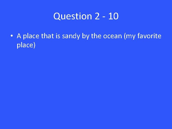 Question 2 - 10 • A place that is sandy by the ocean (my