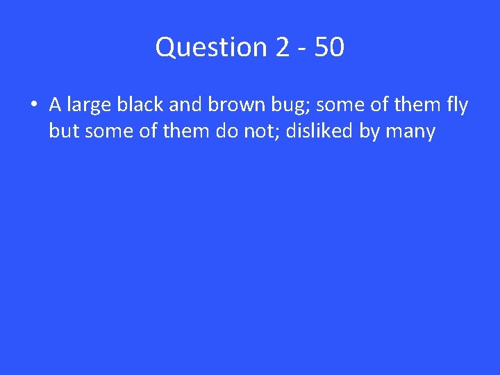 Question 2 - 50 • A large black and brown bug; some of them