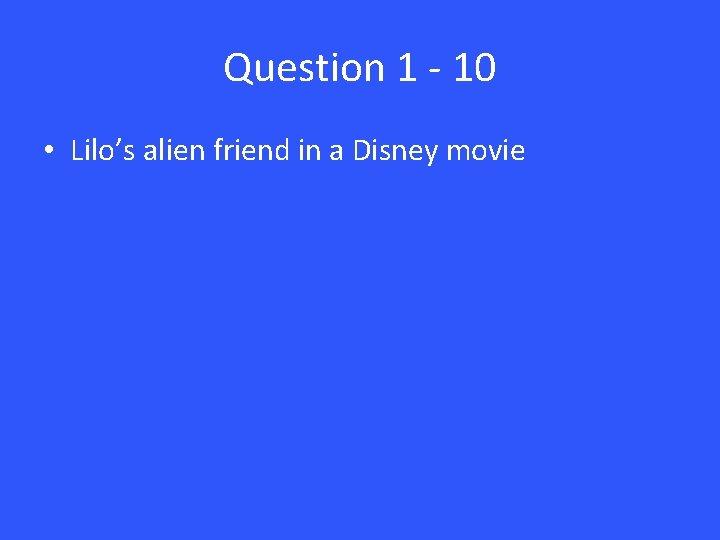 Question 1 - 10 • Lilo’s alien friend in a Disney movie 