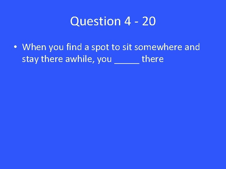 Question 4 - 20 • When you find a spot to sit somewhere and
