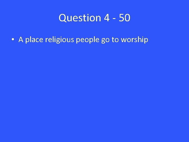 Question 4 - 50 • A place religious people go to worship 