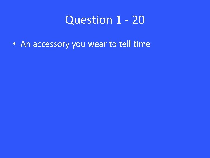 Question 1 - 20 • An accessory you wear to tell time 