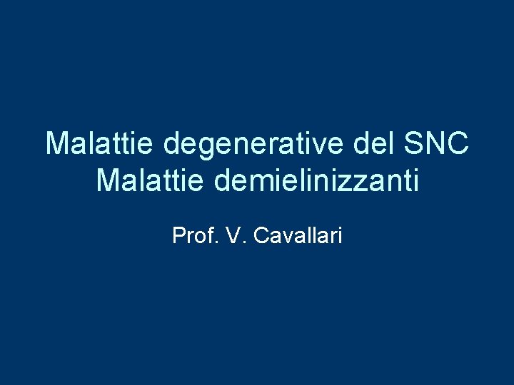 Malattie degenerative del SNC Malattie demielinizzanti Prof. V. Cavallari 