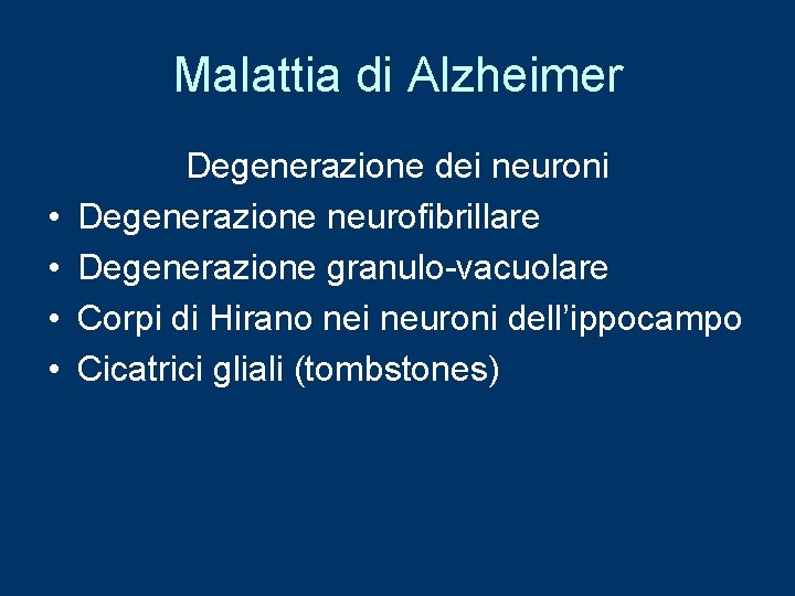 Malattia di Alzheimer • • Degenerazione dei neuroni Degenerazione neurofibrillare Degenerazione granulo-vacuolare Corpi di