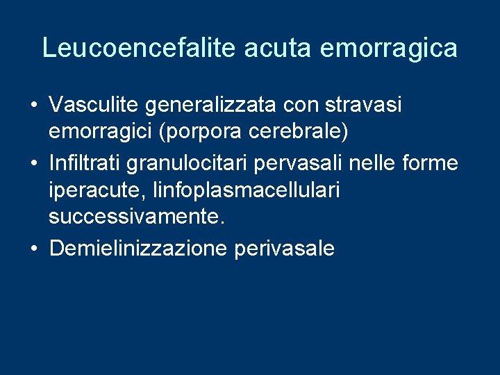 Leucoencefalite acuta emorragica • Vasculite generalizzata con stravasi emorragici (porpora cerebrale) • Infiltrati granulocitari