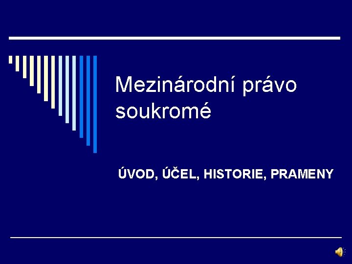 Mezinárodní právo soukromé ÚVOD, ÚČEL, HISTORIE, PRAMENY 