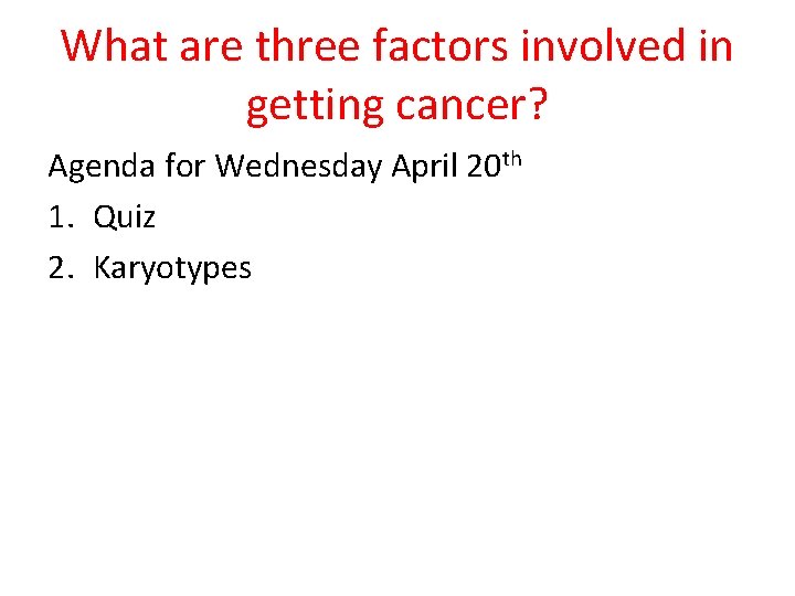 What are three factors involved in getting cancer? Agenda for Wednesday April 20 th