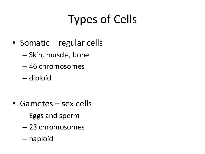 Types of Cells • Somatic – regular cells – Skin, muscle, bone – 46