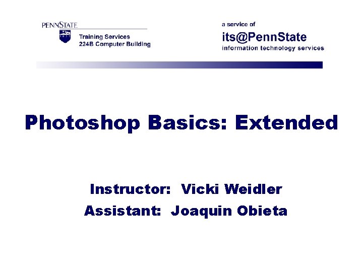 Photoshop Basics: Extended Instructor: Vicki Weidler Assistant: Joaquin Obieta 