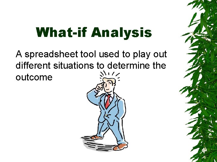 What-if Analysis A spreadsheet tool used to play out different situations to determine the