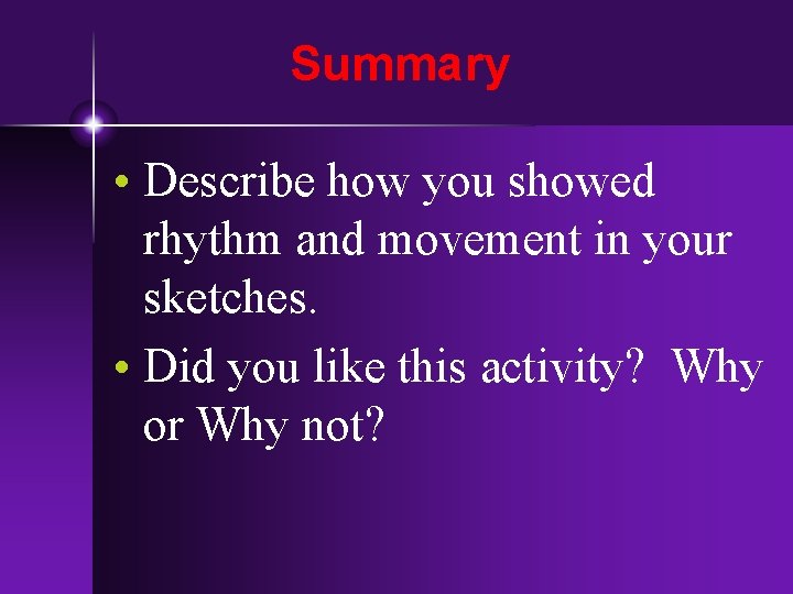 Summary • Describe how you showed rhythm and movement in your sketches. • Did