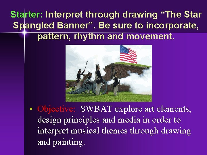 Starter: Interpret through drawing “The Star Spangled Banner”. Be sure to incorporate, pattern, rhythm