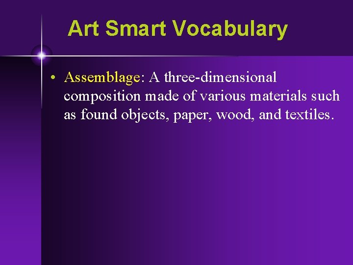 Art Smart Vocabulary • Assemblage: A three-dimensional composition made of various materials such as
