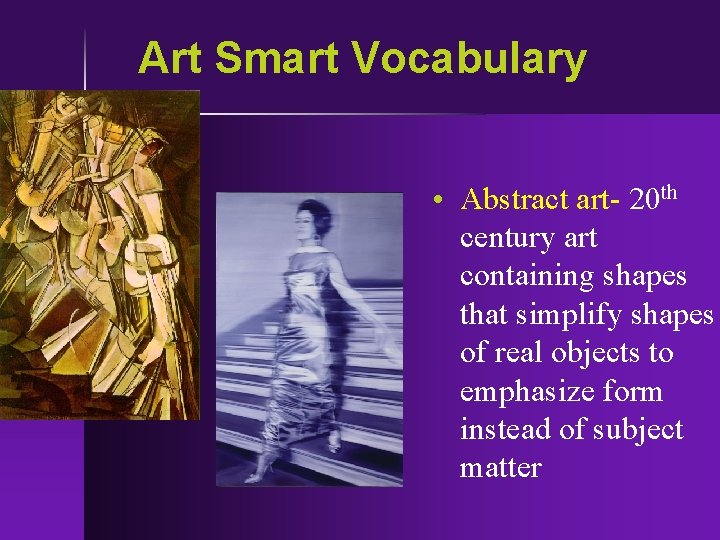 Art Smart Vocabulary • Abstract art- 20 th century art containing shapes that simplify