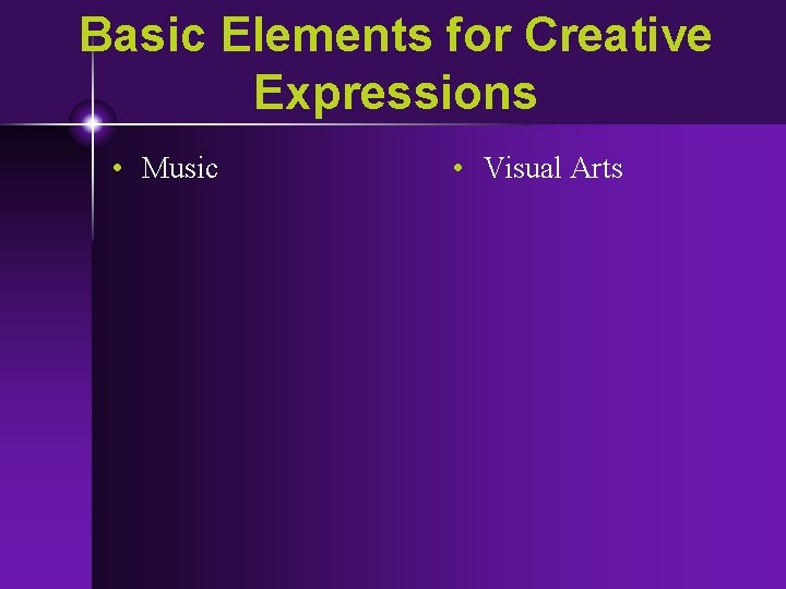 Basic Elements for Creative Expressions • Music • Visual Arts 