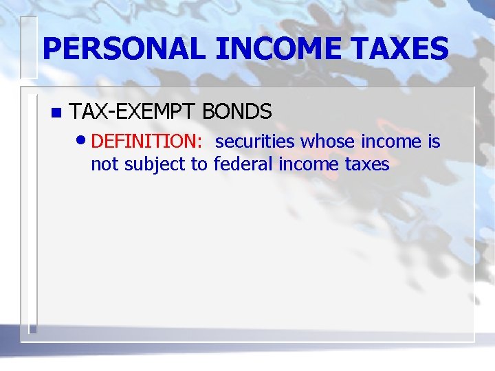 PERSONAL INCOME TAXES n TAX-EXEMPT BONDS • DEFINITION: securities whose income is not subject