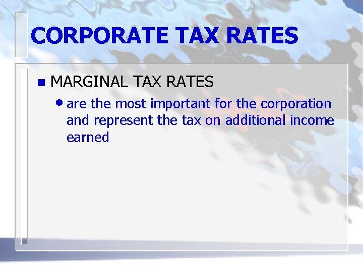 CORPORATE TAX RATES n MARGINAL TAX RATES • are the most important for the