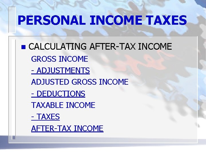 PERSONAL INCOME TAXES n CALCULATING AFTER-TAX INCOME GROSS INCOME - ADJUSTMENTS ADJUSTED GROSS INCOME