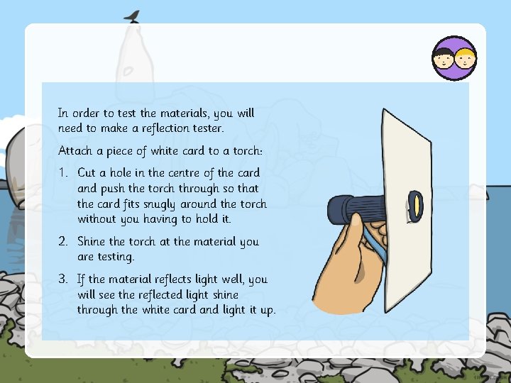 In order to test the materials, you will need to make a reflection tester.