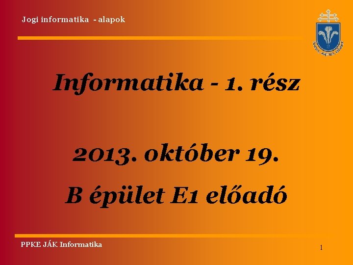 Jogi informatika - alapok Informatika - 1. rész 2013. október 19. B épület E