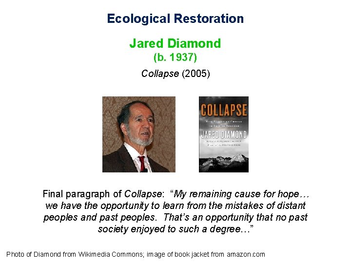 Ecological Restoration Jared Diamond (b. 1937) Collapse (2005) Final paragraph of Collapse: “My remaining