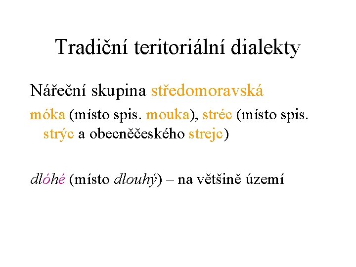 Tradiční teritoriální dialekty Nářeční skupina středomoravská móka (místo spis. mouka), stréc (místo spis. strýc