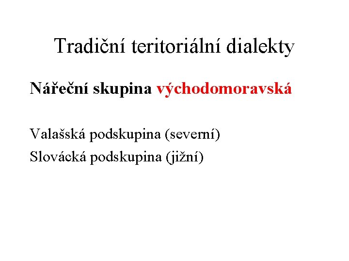 Tradiční teritoriální dialekty Nářeční skupina východomoravská Valašská podskupina (severní) Slovácká podskupina (jižní) 