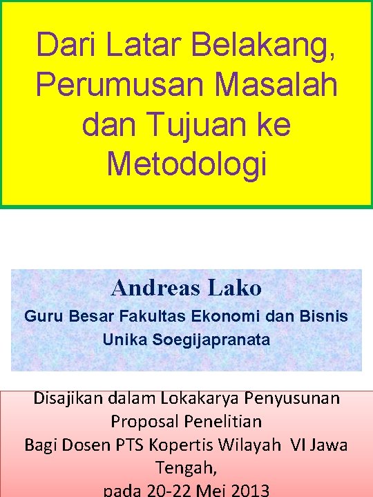 Dari Latar Belakang, Perumusan Masalah dan Tujuan ke Metodologi Andreas Lako Guru Besar Fakultas