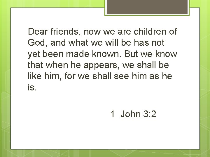 Dear friends, now we are children of God, and what we will be has