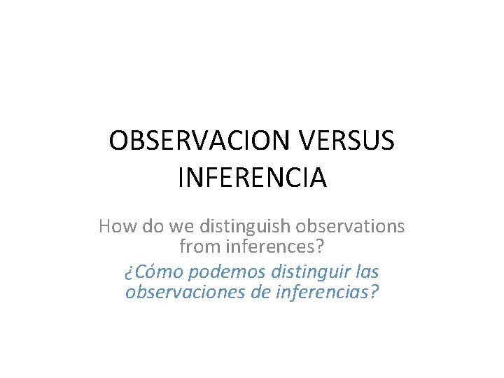 OBSERVACION VERSUS INFERENCIA How do we distinguish observations from inferences? ¿Cómo podemos distinguir las