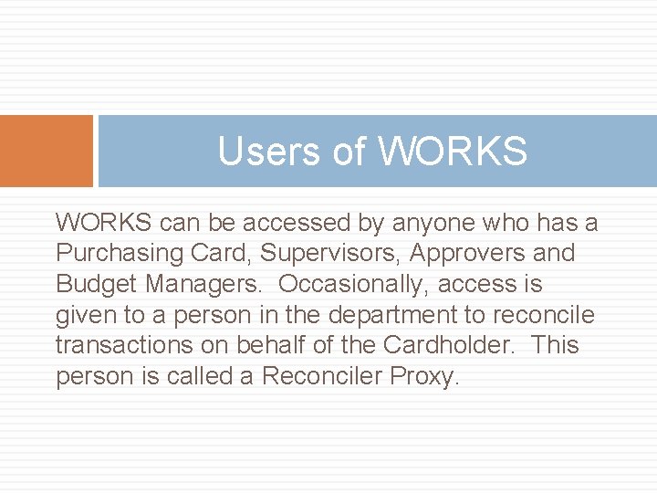 Users of WORKS can be accessed by anyone who has a Purchasing Card, Supervisors,