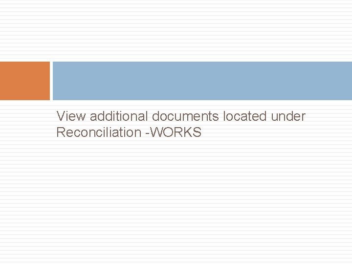 View additional documents located under Reconciliation -WORKS 