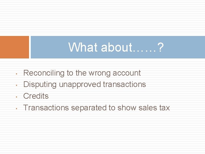 What about……? • • Reconciling to the wrong account Disputing unapproved transactions Credits Transactions