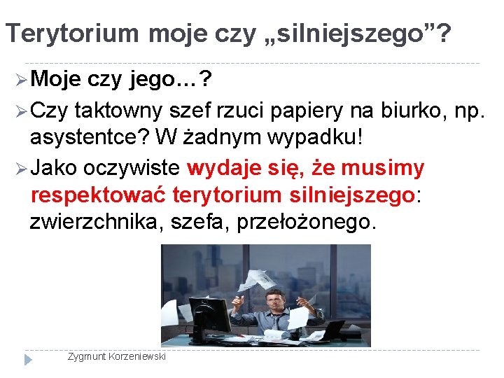 Terytorium moje czy „silniejszego”? Ø Moje czy jego…? Ø Czy taktowny szef rzuci papiery