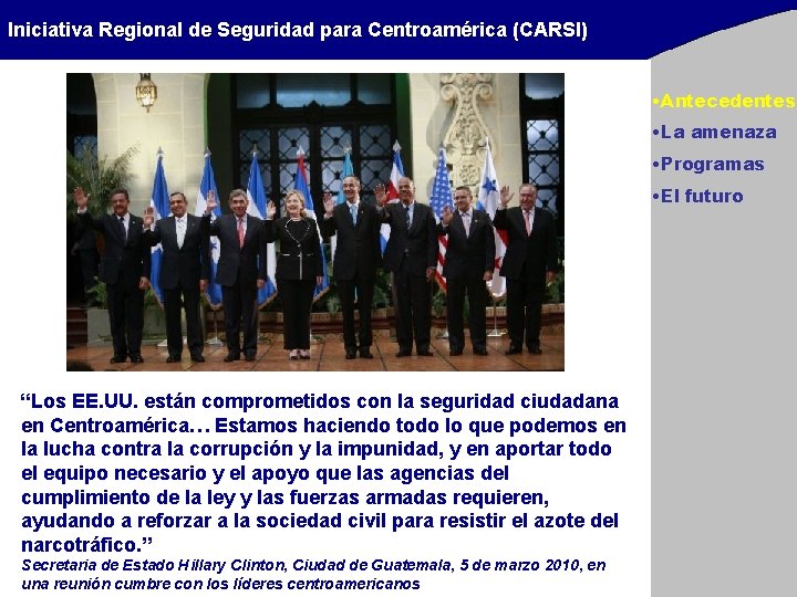 Iniciativa Regional de Seguridad para Centroamérica (CARSI) • Antecedentes • La amenaza • Programas Iniciativa Regional de Seguridad para Centroamérica (CARSI) • Antecedentes • La amenaza • Programas