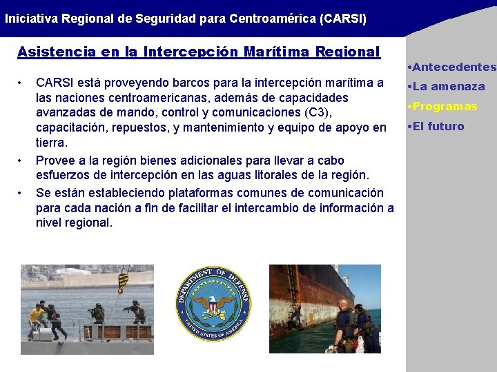 Iniciativa Regional de Seguridad para Centroamérica (CARSI) Asistencia en la Intercepción Marítima Regional • Iniciativa Regional de Seguridad para Centroamérica (CARSI) Asistencia en la Intercepción Marítima Regional •