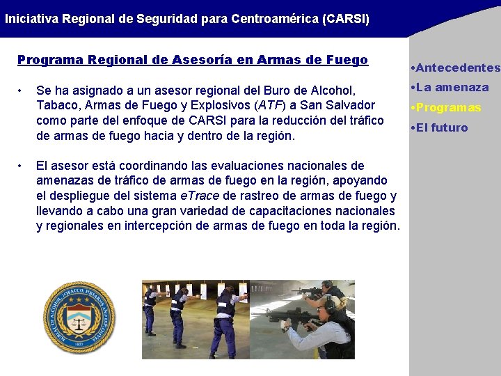 Iniciativa Regional de Seguridad para Centroamérica (CARSI) Programa Regional de Asesoría en Armas de Iniciativa Regional de Seguridad para Centroamérica (CARSI) Programa Regional de Asesoría en Armas de