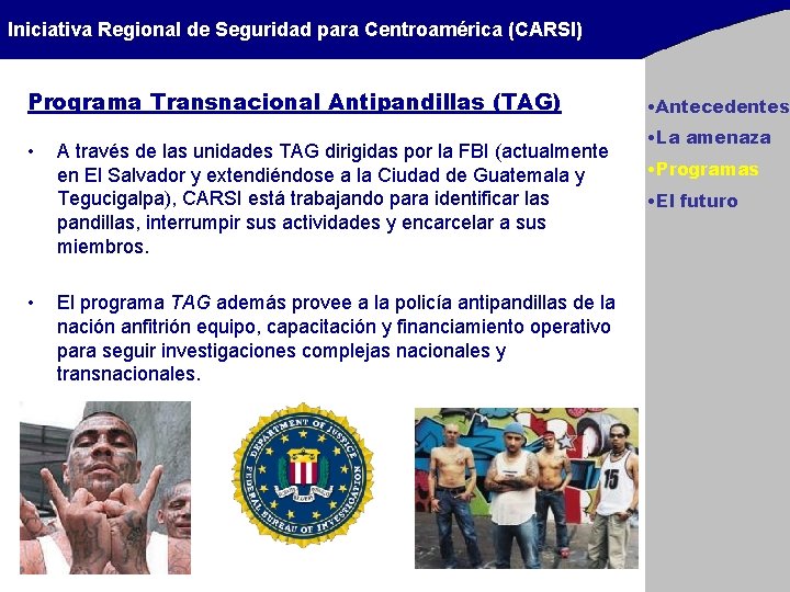 Iniciativa Regional de Seguridad para Centroamérica (CARSI) Programa Transnacional Antipandillas (TAG) • • A